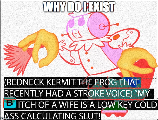 Funny | WHY DO I EXIST | image tagged in jetsons,deep fried,glowing eyes,dank,hip,maggots | made w/ Imgflip meme maker