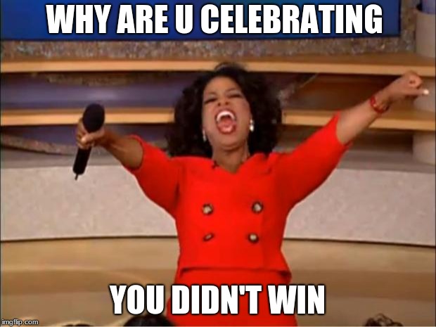 Oprah You Get A | WHY ARE U CELEBRATING; YOU DIDN'T WIN | image tagged in memes,oprah you get a | made w/ Imgflip meme maker