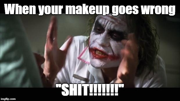 And everybody loses their minds Meme | When your makeup goes wrong; "SHIT!!!!!!!" | image tagged in memes,and everybody loses their minds | made w/ Imgflip meme maker