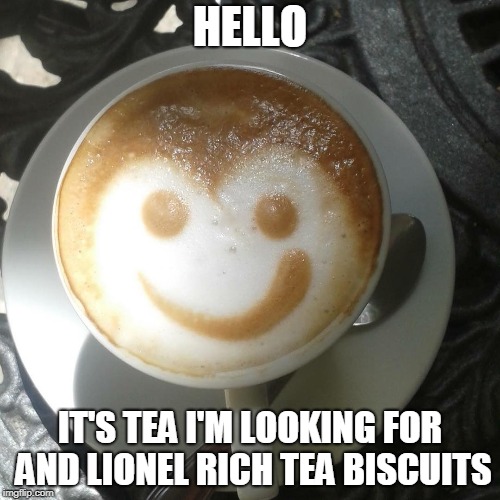 HELLO; IT'S TEA I'M LOOKING FOR AND LIONEL RICH TEA BISCUITS | made w/ Imgflip meme maker