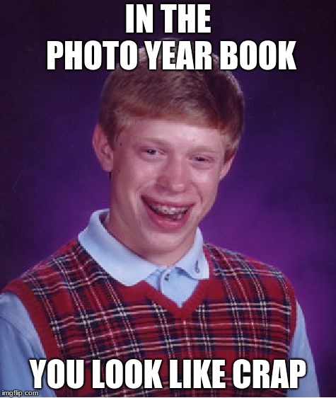 Bad Luck Brian | IN THE PHOTO YEAR BOOK; YOU LOOK LIKE CRAP | image tagged in memes,bad luck brian | made w/ Imgflip meme maker