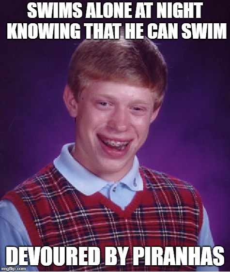 Piranha Bait Brian | SWIMS ALONE AT NIGHT KNOWING THAT HE CAN SWIM; DEVOURED BY PIRANHAS | image tagged in memes,bad luck brian,swimming,piranha,funny | made w/ Imgflip meme maker