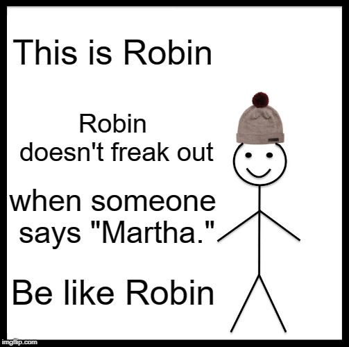 WHY DID YOU SAY THAT NAME?!? |  This is Robin; Robin doesn't freak out; when someone says "Martha."; Be like Robin | image tagged in memes,be like bill,robin,batman,batman v superman,batman vs superman | made w/ Imgflip meme maker
