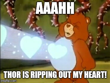 Care Bear heart power | AAAHH THOR IS RIPPING OUT MY HEART! | image tagged in care bear heart power | made w/ Imgflip meme maker