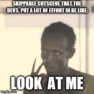 look at me, said the cutscene | SKIPPABLE CUTSCENE THAT THE DEVS. PUT A LOT OF EFFORT IN BE LIKE:; LOOK  AT ME | image tagged in memes,look at me | made w/ Imgflip meme maker