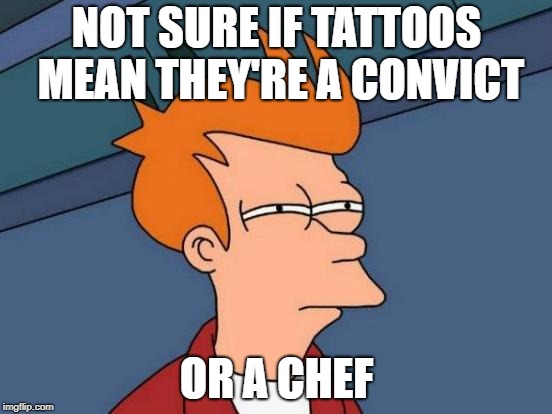 Futurama Fry Meme | NOT SURE IF TATTOOS MEAN THEY'RE A CONVICT; OR A CHEF | image tagged in memes,futurama fry | made w/ Imgflip meme maker