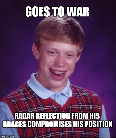 Never smile when at war | GOES TO WAR; RADAR REFLECTION FROM HIS BRACES COMPROMISES HIS POSITION | image tagged in memes,bad luck brian | made w/ Imgflip meme maker