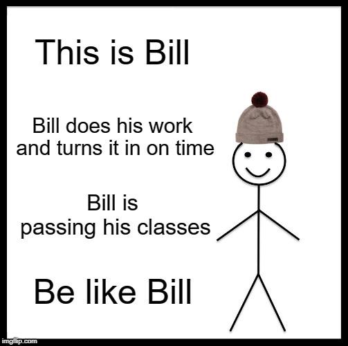 Be Like Bill | This is Bill; Bill does his work and turns it in on time; Bill is passing his classes; Be like Bill | image tagged in memes,be like bill | made w/ Imgflip meme maker