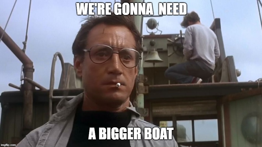 Going to need a bigger boat | WE'RE GONNA  NEED; A BIGGER BOAT | image tagged in going to need a bigger boat | made w/ Imgflip meme maker