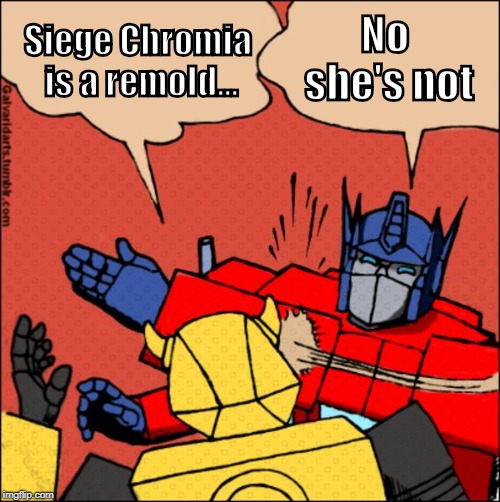 Transformer slap | No she's not; Siege Chromia is a remold... | image tagged in transformer slap | made w/ Imgflip meme maker
