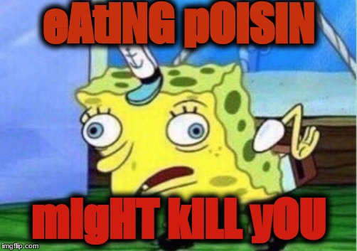 Mocking Spongebob Meme | eAtiNG pOiSiN; mIgHT kiLL yOU | image tagged in memes,mocking spongebob | made w/ Imgflip meme maker