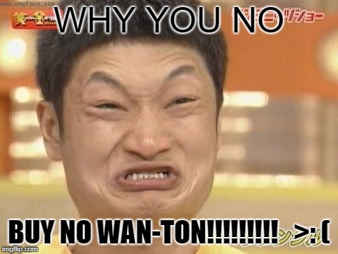 Chinese | WHY YOU NO; BUY NO WAN-TON!!!!!!!!!   >: ( | image tagged in chinese | made w/ Imgflip meme maker
