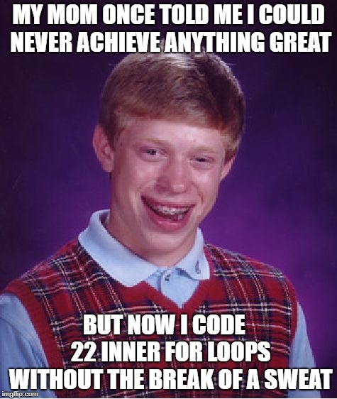 Bad Luck Brian Meme | MY MOM ONCE TOLD ME I COULD NEVER ACHIEVE ANYTHING GREAT; BUT NOW I CODE   22 INNER FOR LOOPS WITHOUT THE BREAK OF A SWEAT | image tagged in memes,bad luck brian | made w/ Imgflip meme maker