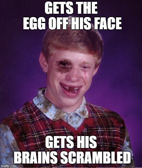 Beat-up Bad Luck Brian | GETS THE EGG OFF HIS FACE GETS HIS BRAINS SCRAMBLED | image tagged in beat-up bad luck brian | made w/ Imgflip meme maker
