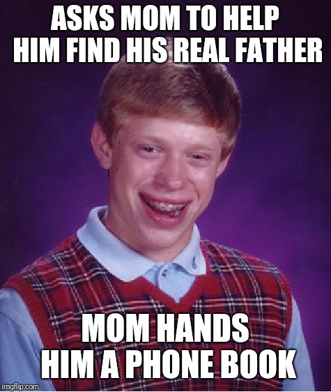 Bad Luck Brian Meme | ASKS MOM TO HELP HIM FIND HIS REAL FATHER MOM HANDS HIM A PHONE BOOK | image tagged in memes,bad luck brian | made w/ Imgflip meme maker