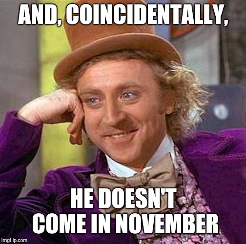 Creepy Condescending Wonka Meme | AND, COINCIDENTALLY, HE DOESN'T COME IN NOVEMBER | image tagged in memes,creepy condescending wonka | made w/ Imgflip meme maker