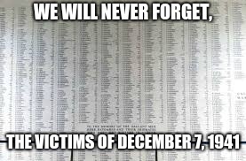 May they rest in peace. They will never be forgotten.  | WE WILL NEVER FORGET, THE VICTIMS OF DECEMBER 7, 1941 | image tagged in pearl harbor,december 7 | made w/ Imgflip meme maker