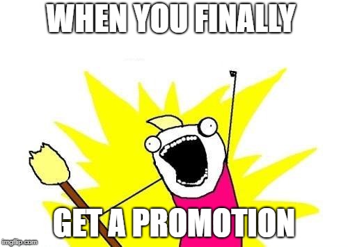 X All The Y | WHEN YOU FINALLY; GET A PROMOTION | image tagged in memes,x all the y | made w/ Imgflip meme maker