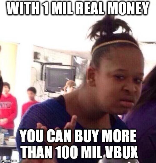 Black Girl Wat Meme | WITH 1 MIL REAL MONEY YOU CAN BUY MORE THAN 100 MIL VBUX | image tagged in memes,black girl wat | made w/ Imgflip meme maker