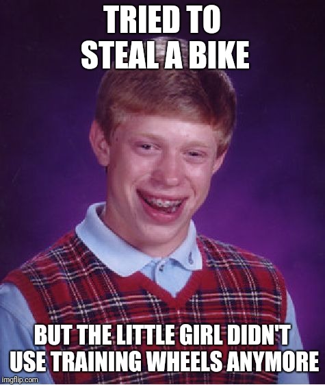 Bad Luck Brian Meme | TRIED TO STEAL A BIKE BUT THE LITTLE GIRL DIDN'T USE TRAINING WHEELS ANYMORE | image tagged in memes,bad luck brian | made w/ Imgflip meme maker