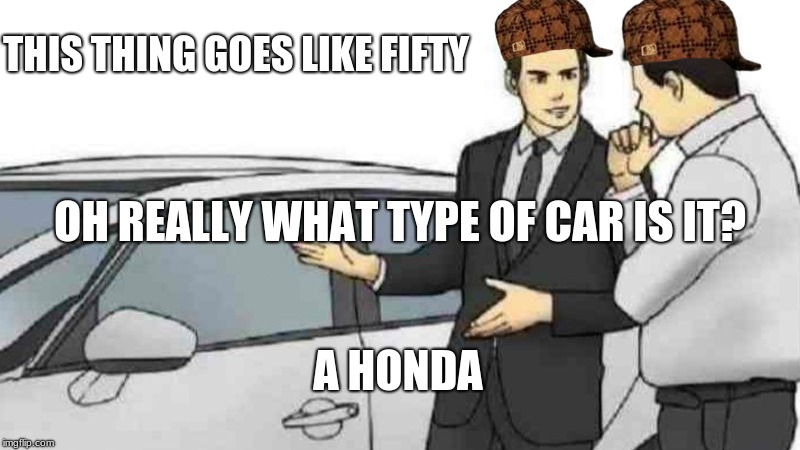 Car Salesman Slaps Roof Of Car | THIS THING GOES LIKE FIFTY; OH REALLY WHAT TYPE OF CAR IS IT? A HONDA | image tagged in memes,car salesman slaps roof of car,scumbag | made w/ Imgflip meme maker