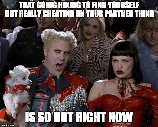 Oh, your partner went on the trails..? I'm sorry.. | THAT GOING HIKING TO FIND YOURSELF BUT REALLY CHEATING ON YOUR PARTNER THING; IS SO HOT RIGHT NOW | image tagged in memes,mugatu so hot right now,cheating,lying,hiking,hippie | made w/ Imgflip meme maker