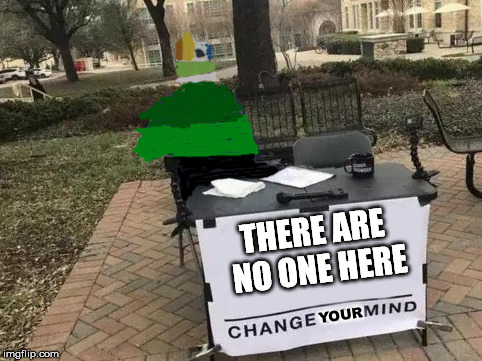 Change My Mind Meme | THERE ARE NO ONE HERE; YOUR | image tagged in change my mind | made w/ Imgflip meme maker