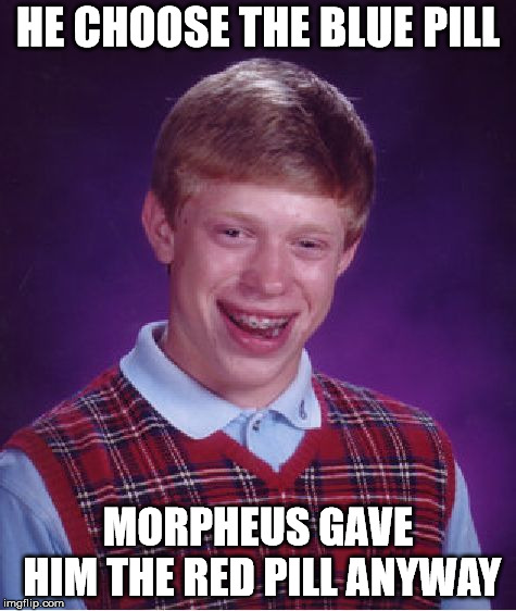 Bad Luck Brian | HE CHOOSE THE BLUE PILL; MORPHEUS GAVE HIM THE RED PILL ANYWAY | image tagged in memes,bad luck brian | made w/ Imgflip meme maker