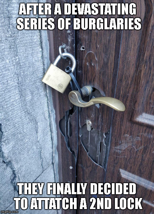 Security Solutions | AFTER A DEVASTATING SERIES OF BURGLARIES; THEY FINALLY DECIDED TO ATTATCH A 2ND LOCK | image tagged in memes,funny,fail,epic fail | made w/ Imgflip meme maker