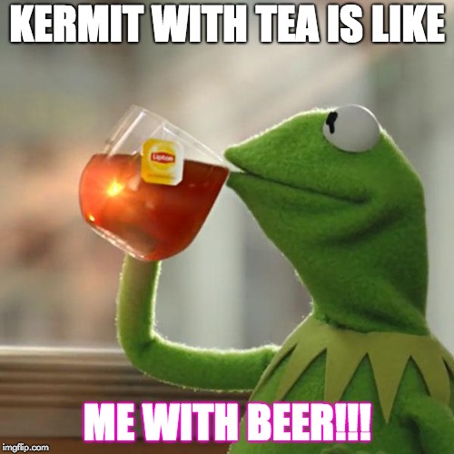 But That's None Of My Business Meme | KERMIT WITH TEA IS LIKE; ME WITH BEER!!! | image tagged in memes,but thats none of my business,kermit the frog | made w/ Imgflip meme maker