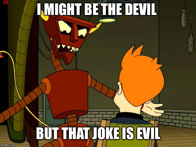 Robot Devil Feels Angry | I MIGHT BE THE DEVIL BUT THAT JOKE IS EVIL | image tagged in robot devil feels angry | made w/ Imgflip meme maker