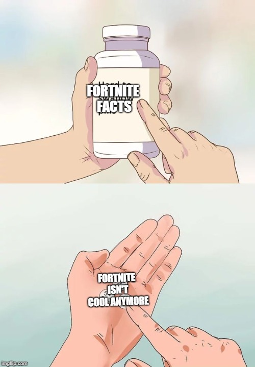 Hard To Swallow Pills Meme | FORTNITE FACTS; FORTNITE ISN'T COOL ANYMORE | image tagged in memes,hard to swallow pills | made w/ Imgflip meme maker