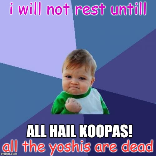 Success Kid Meme | i will not rest untill; ALL HAIL KOOPAS! all the yoshis are dead | image tagged in memes,success kid | made w/ Imgflip meme maker