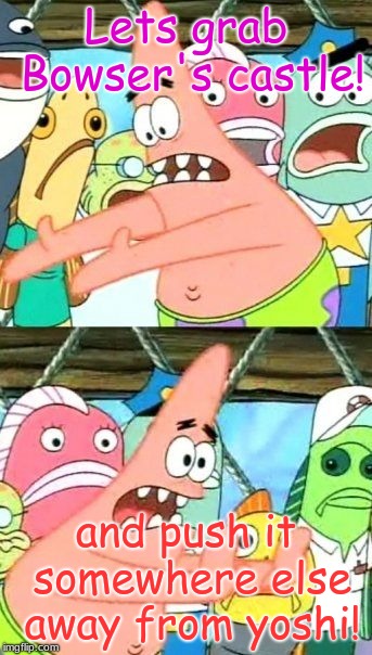 Put It Somewhere Else Patrick Meme | Lets grab Bowser's castle! and push it somewhere else away from yoshi! | image tagged in memes,put it somewhere else patrick | made w/ Imgflip meme maker
