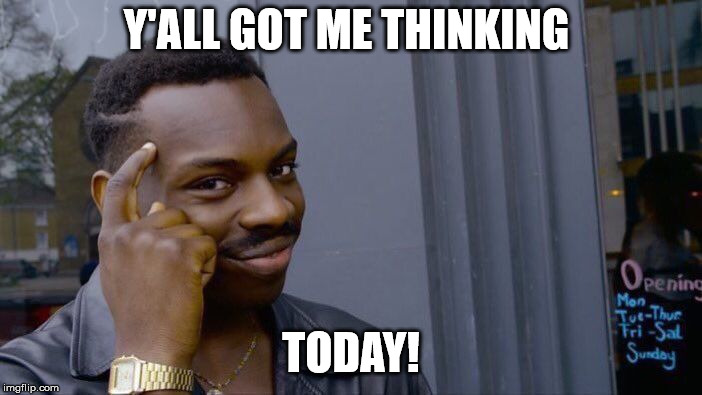 Roll Safe Think About It | Y'ALL GOT ME THINKING; TODAY! | image tagged in memes,roll safe think about it | made w/ Imgflip meme maker