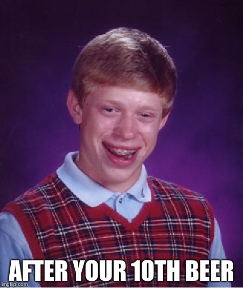 Bad Luck Brian Meme | AFTER YOUR 10TH BEER | image tagged in memes,bad luck brian | made w/ Imgflip meme maker