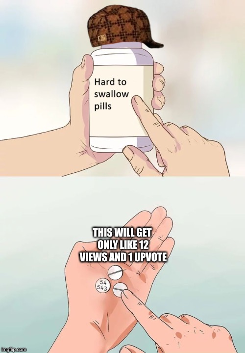 Hard To Swallow Pills Meme | THIS WILL GET ONLY LIKE 12 VIEWS AND 1 UPVOTE | image tagged in memes,hard to swallow pills,scumbag | made w/ Imgflip meme maker