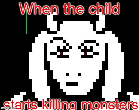 Undertale - Toriel | When the child; starts killing monsters | image tagged in undertale - toriel | made w/ Imgflip meme maker