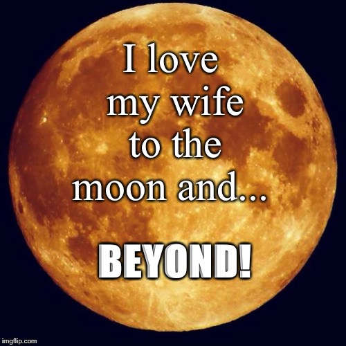 To The Moon | I love my wife to the moon and... BEYOND! | image tagged in marriage,inspiration,relationships | made w/ Imgflip meme maker