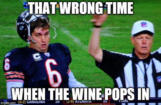 The Oh GOD!!! Moment | THAT WRONG TIME; WHEN THE WINE POPS IN | image tagged in wrong time | made w/ Imgflip meme maker