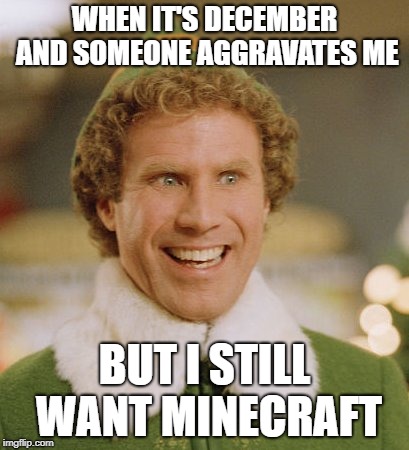 Buddy The Elf | WHEN IT'S DECEMBER AND SOMEONE AGGRAVATES ME; BUT I STILL WANT MINECRAFT | image tagged in memes,buddy the elf | made w/ Imgflip meme maker