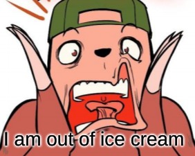 ahhhhhh | I am out of ice cream | image tagged in memes | made w/ Imgflip meme maker
