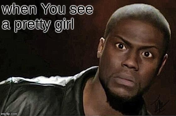 Kevin Hart Meme | when You see a pretty girl | image tagged in memes,kevin hart | made w/ Imgflip meme maker