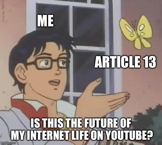 Is This A Pigeon Meme | ME; ARTICLE 13; IS THIS THE FUTURE OF MY INTERNET LIFE ON YOUTUBE? | image tagged in memes,is this a pigeon | made w/ Imgflip meme maker