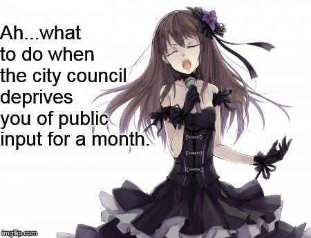 Just More of not Serving the People |  Ah...what to do when the city council deprives you of public input for a month. | image tagged in memes,politics,manipulation,no,public,input | made w/ Imgflip meme maker