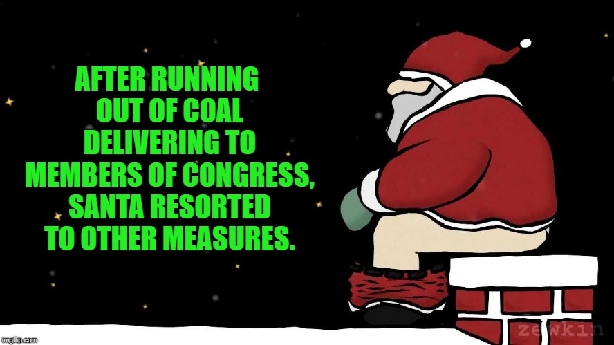 They wish they had gotten coal. |  AFTER RUNNING OUT OF COAL DELIVERING TO MEMBERS OF CONGRESS, SANTA RESORTED TO OTHER MEASURES. | image tagged in santa poop,memes,congress,american politics,no soup for you,christmas presents | made w/ Imgflip meme maker