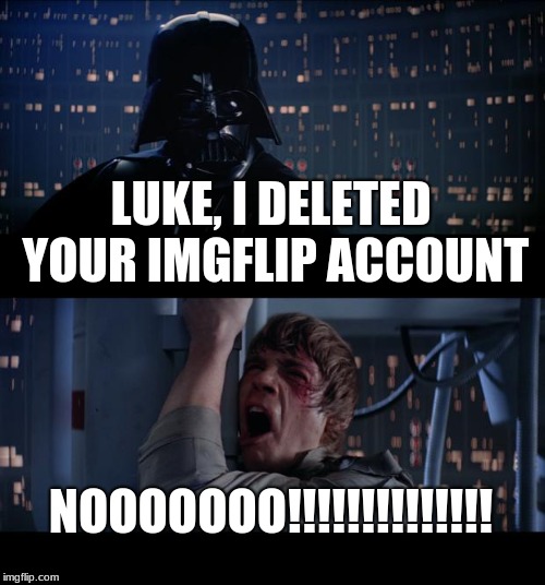 Star Wars No Meme | LUKE, I DELETED YOUR IMGFLIP ACCOUNT; NOOOOOOO!!!!!!!!!!!!!! | image tagged in memes,star wars no | made w/ Imgflip meme maker