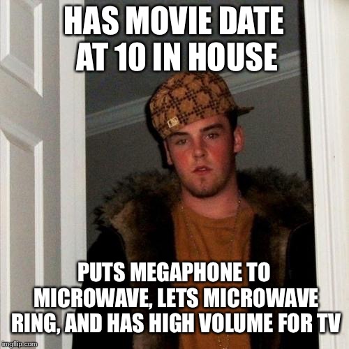 Scumbag Steve Meme | HAS MOVIE DATE AT 10 IN HOUSE; PUTS MEGAPHONE TO MICROWAVE, LETS MICROWAVE RING, AND HAS HIGH VOLUME FOR TV | image tagged in memes,scumbag steve | made w/ Imgflip meme maker
