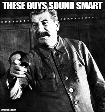 Stalin | THESE GUYS SOUND SMART | image tagged in stalin | made w/ Imgflip meme maker