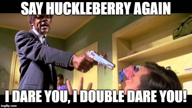 pulp fiction say it one more time | SAY HUCKLEBERRY AGAIN I DARE YOU, I DOUBLE DARE YOU! | image tagged in pulp fiction say it one more time | made w/ Imgflip meme maker